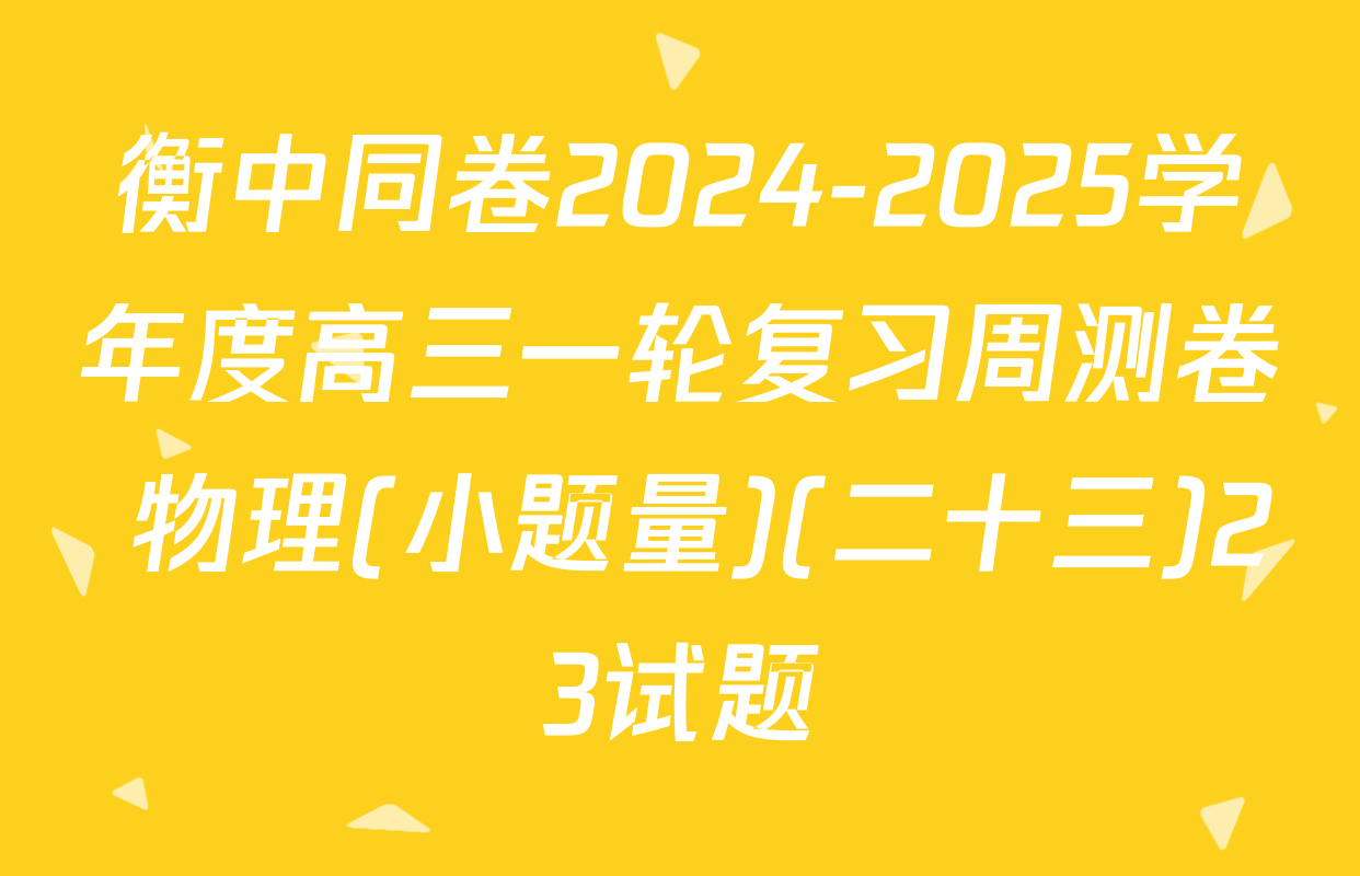 衡中同卷2024-2025学年度高三一轮复习周测卷 物理(小题量)(二十三)23试题