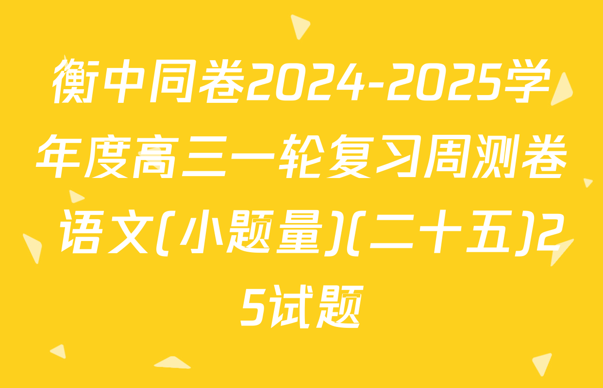 衡中同卷2024-2025学年度高三一轮复习周测卷 语文(小题量)(二十五)25试题