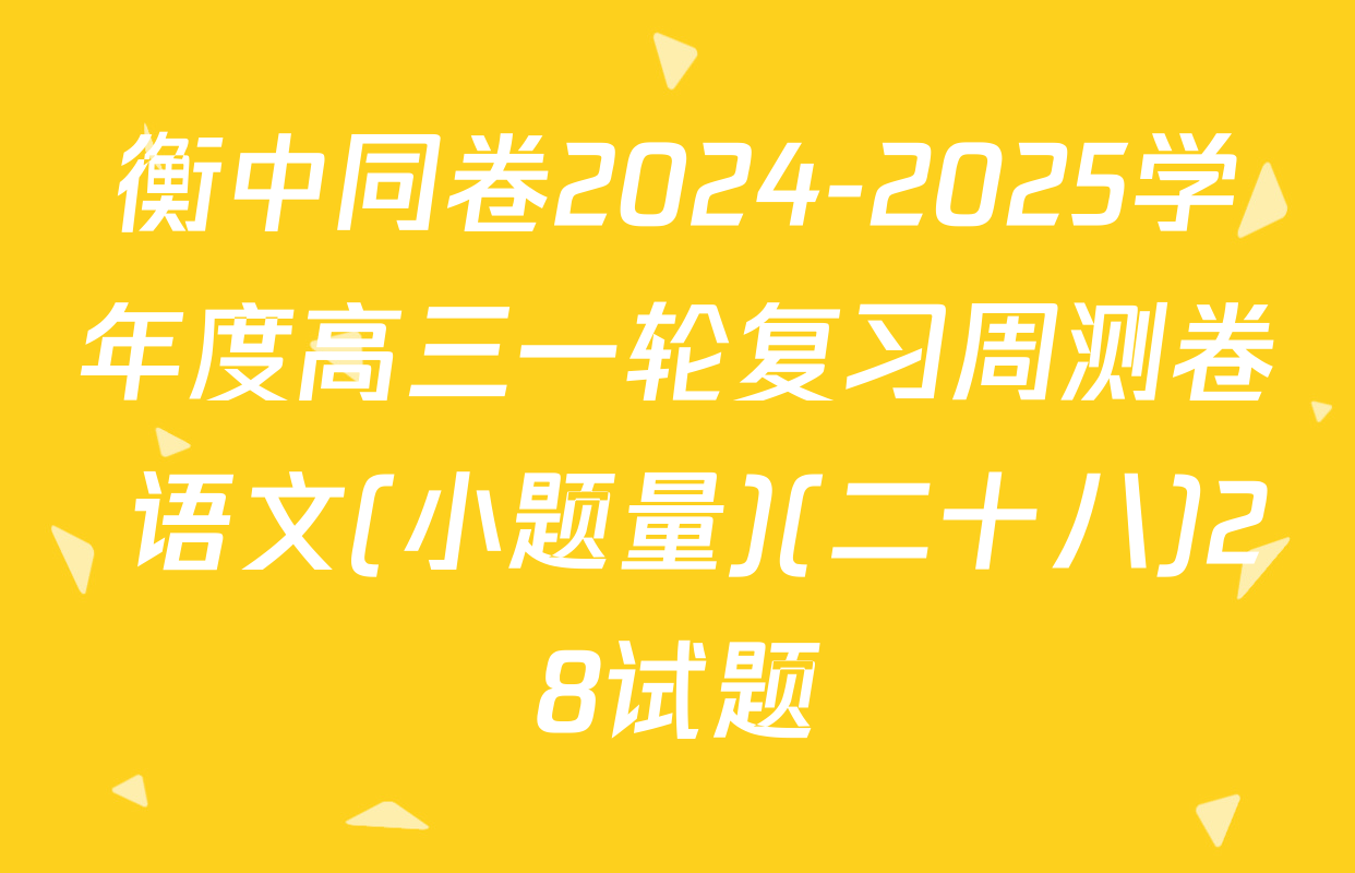 衡中同卷2024-2025学年度高三一轮复习周测卷 语文(小题量)(二十八)28试题