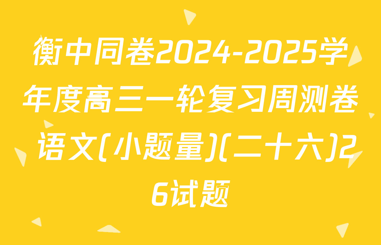 衡中同卷2024-2025学年度高三一轮复习周测卷 语文(小题量)(二十六)26试题