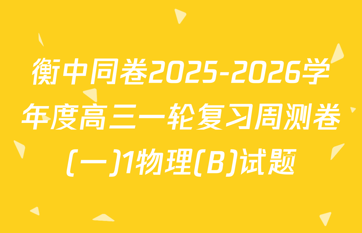 衡中同卷2025-2026学年度高三一轮复习周测卷(一)1物理(B)试题