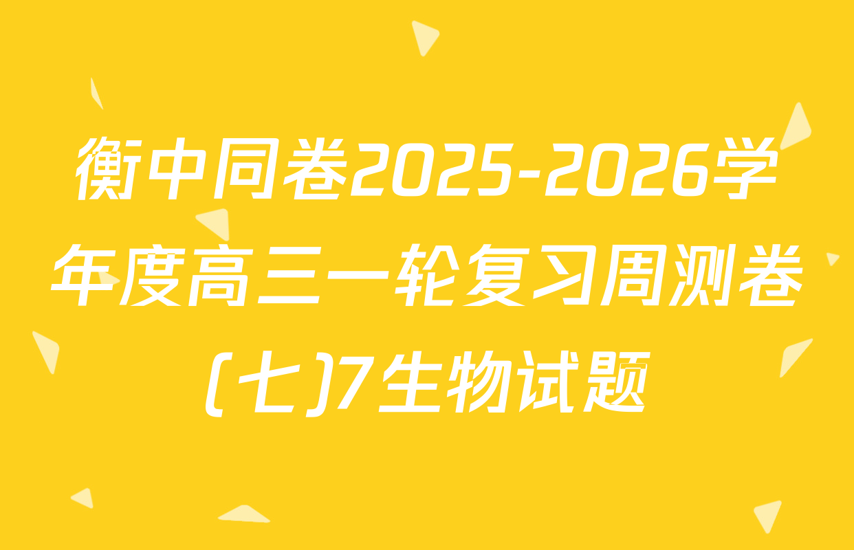衡中同卷2025-2026学年度高三一轮复习周测卷(七)7生物试题
