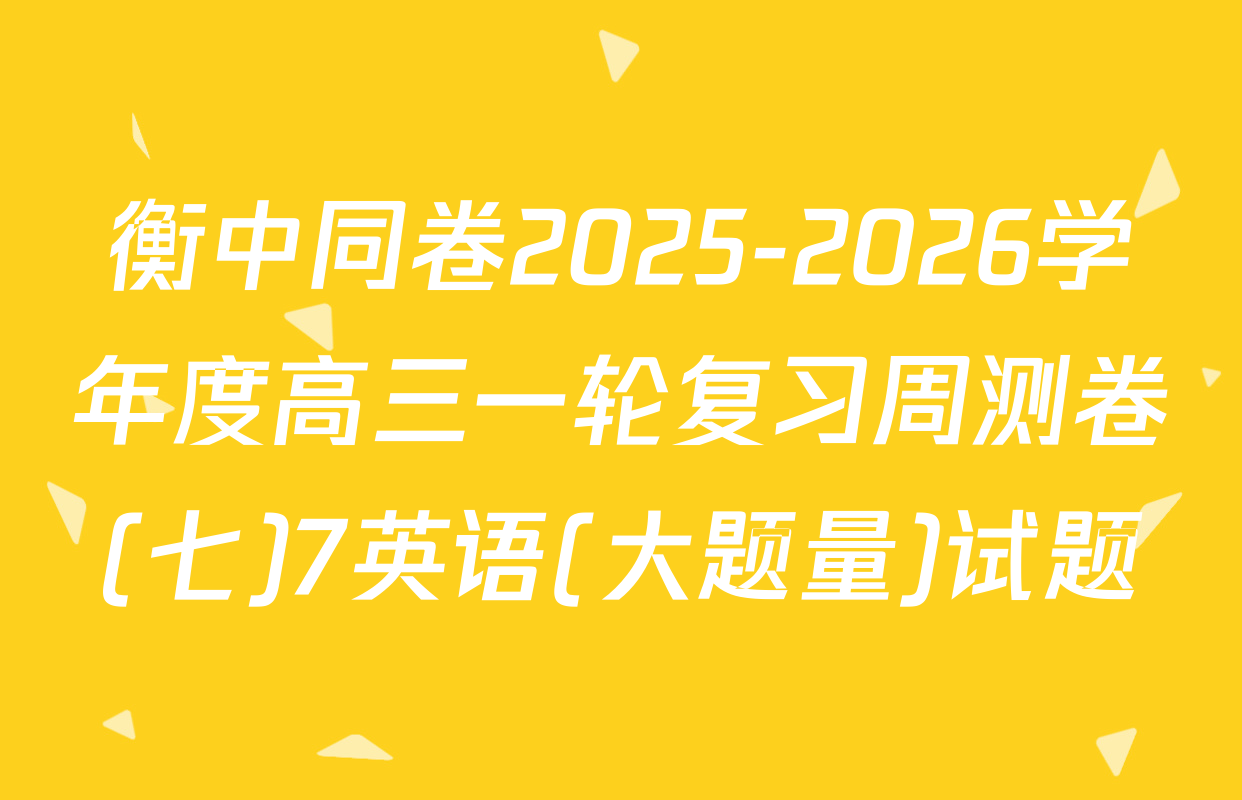 衡中同卷2025-2026学年度高三一轮复习周测卷(七)7英语(大题量)试题