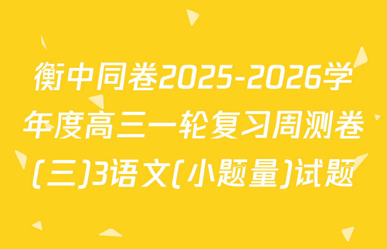 衡中同卷2025-2026学年度高三一轮复习周测卷(三)3语文(小题量)试题
