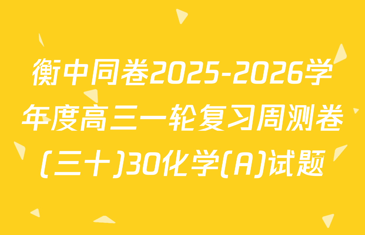 衡中同卷2025-2026学年度高三一轮复习周测卷(三十)30化学(A)试题