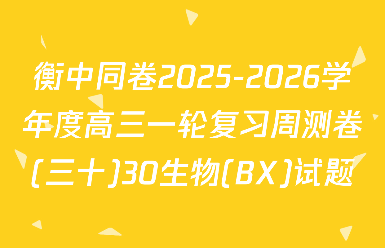 衡中同卷2025-2026学年度高三一轮复习周测卷(三十)30生物(BX)试题
