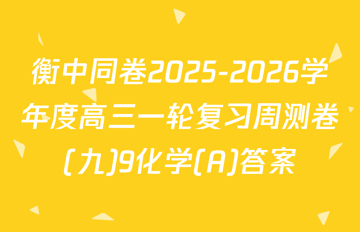 衡中同卷2025-2026学年度高三一轮复习周测卷(九)9化学(A)答案