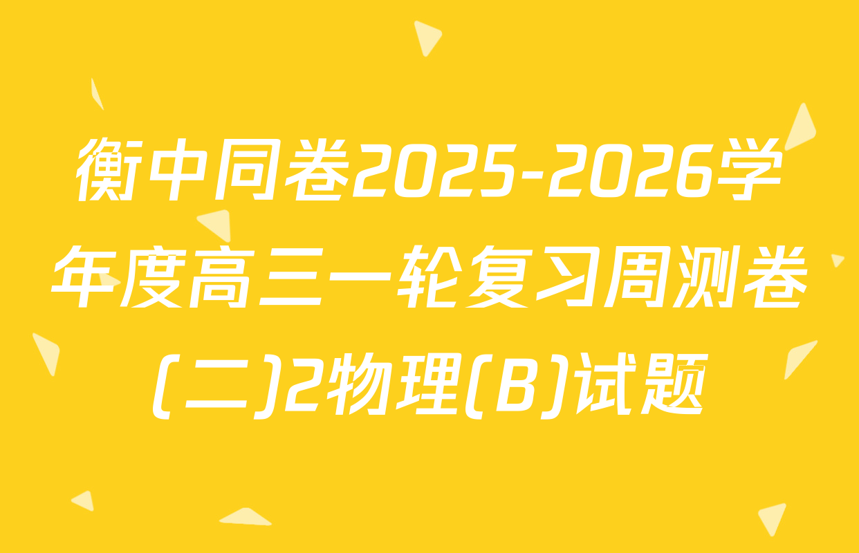 衡中同卷2025-2026学年度高三一轮复习周测卷(二)2物理(B)试题