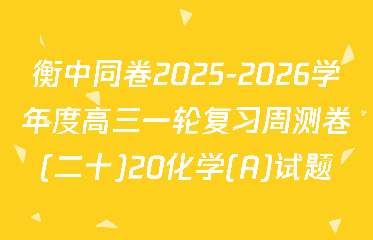 衡中同卷2025-2026学年度高三一轮复习周测卷(二十)20化学(A)试题