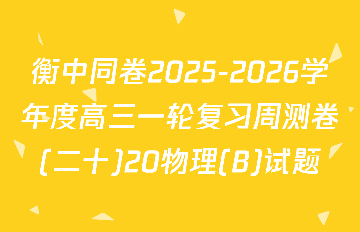 衡中同卷2025-2026学年度高三一轮复习周测卷(二十)20物理(B)试题