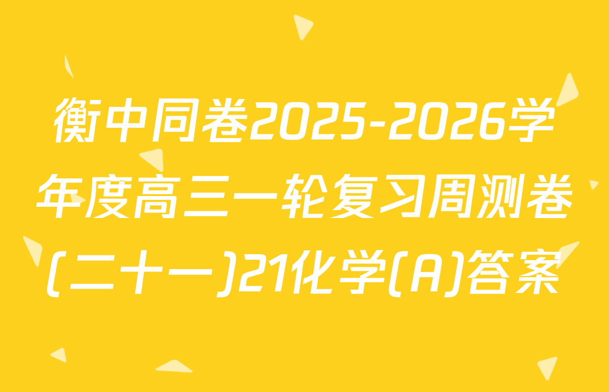 衡中同卷2025-2026学年度高三一轮复习周测卷(二十一)21化学(A)答案