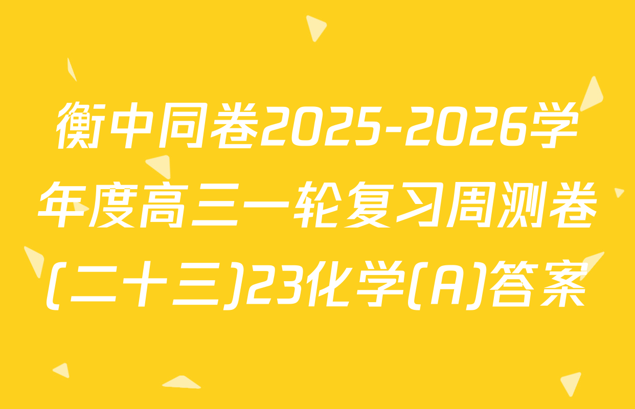衡中同卷2025-2026学年度高三一轮复习周测卷(二十三)23化学(A)答案