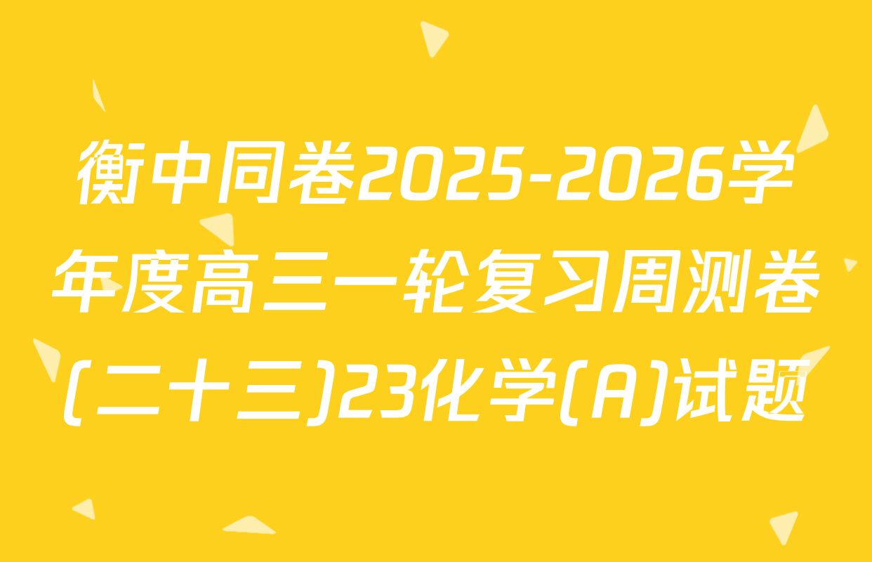 衡中同卷2025-2026学年度高三一轮复习周测卷(二十三)23化学(A)试题