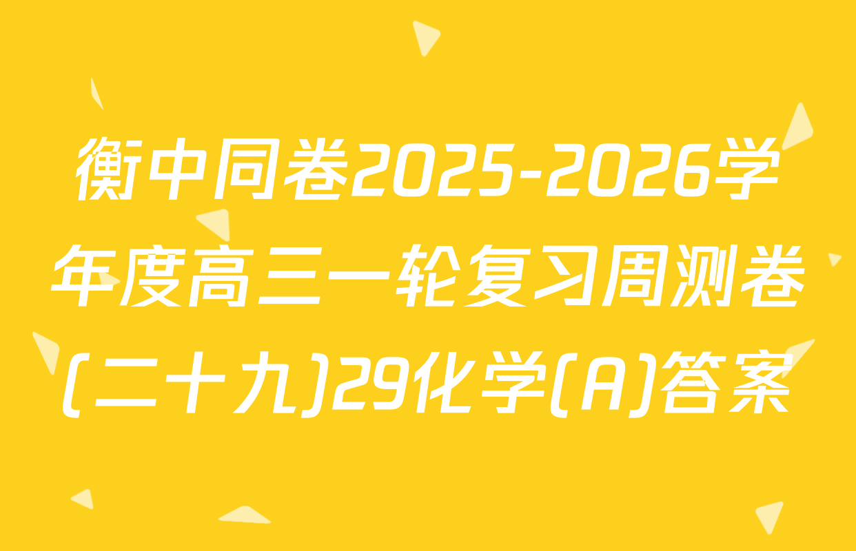衡中同卷2025-2026学年度高三一轮复习周测卷(二十九)29化学(A)答案