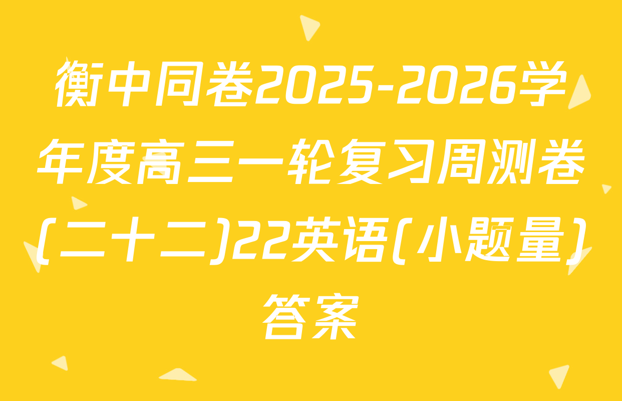 衡中同卷2025-2026学年度高三一轮复习周测卷(二十二)22英语(小题量)答案