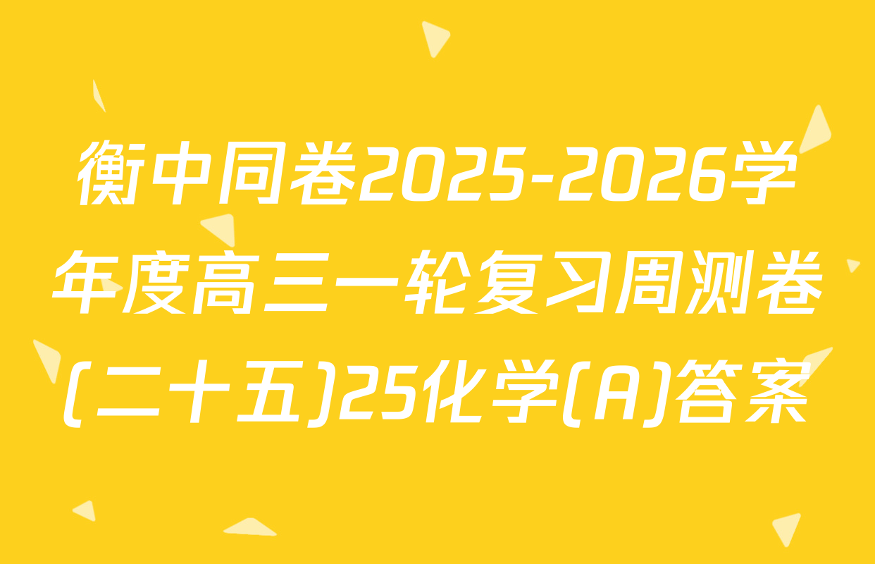 衡中同卷2025-2026学年度高三一轮复习周测卷(二十五)25化学(A)答案