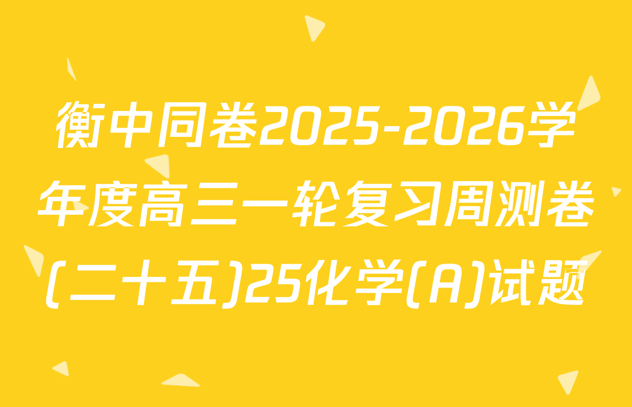 衡中同卷2025-2026学年度高三一轮复习周测卷(二十五)25化学(A)试题