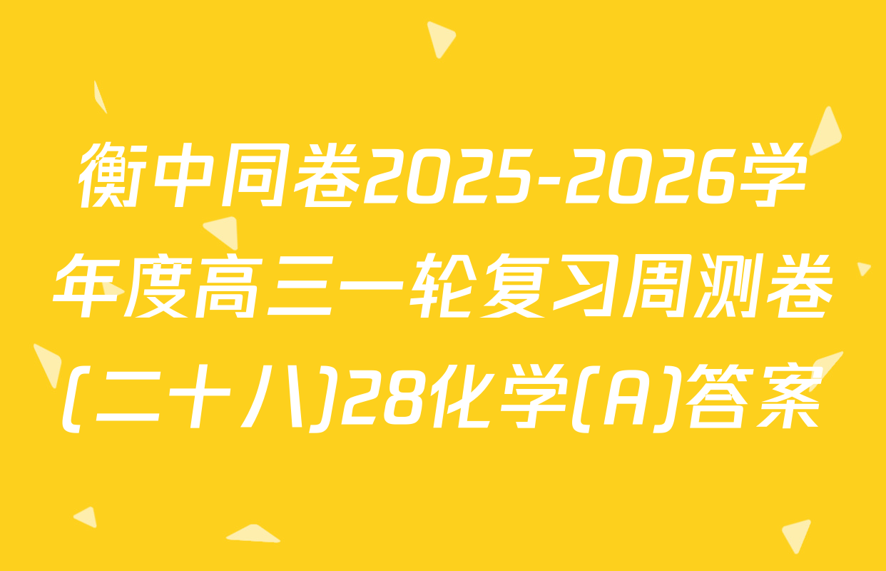 衡中同卷2025-2026学年度高三一轮复习周测卷(二十八)28化学(A)答案
