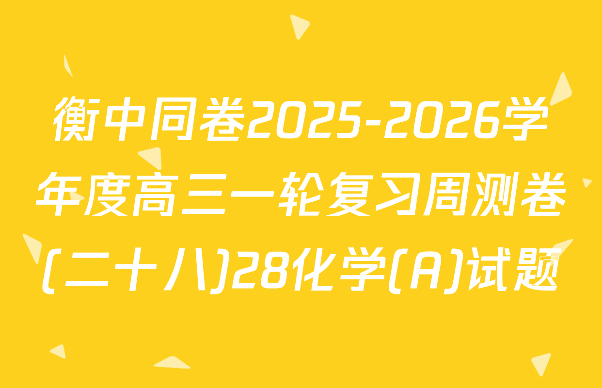 衡中同卷2025-2026学年度高三一轮复习周测卷(二十八)28化学(A)试题