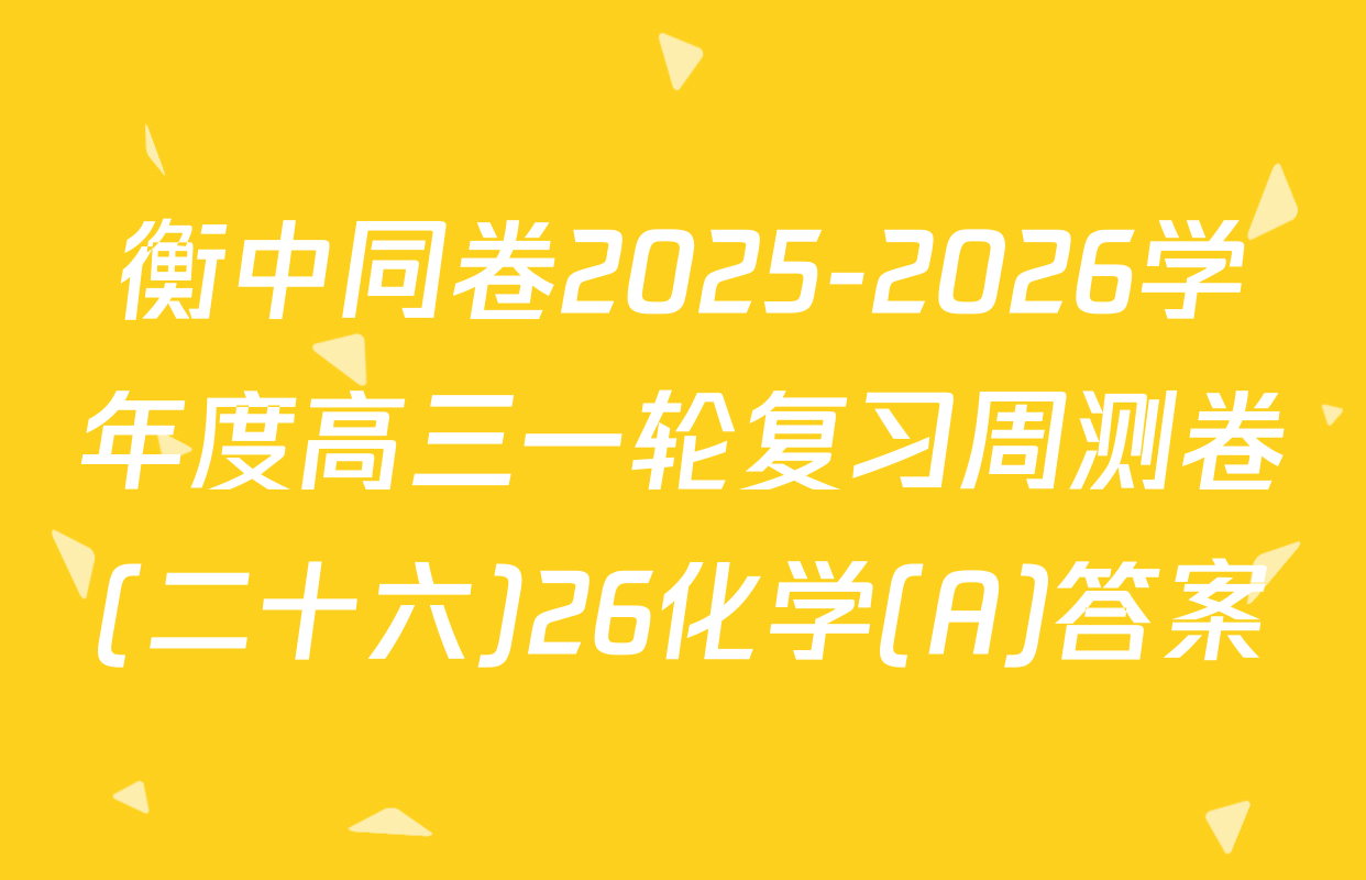 衡中同卷2025-2026学年度高三一轮复习周测卷(二十六)26化学(A)答案