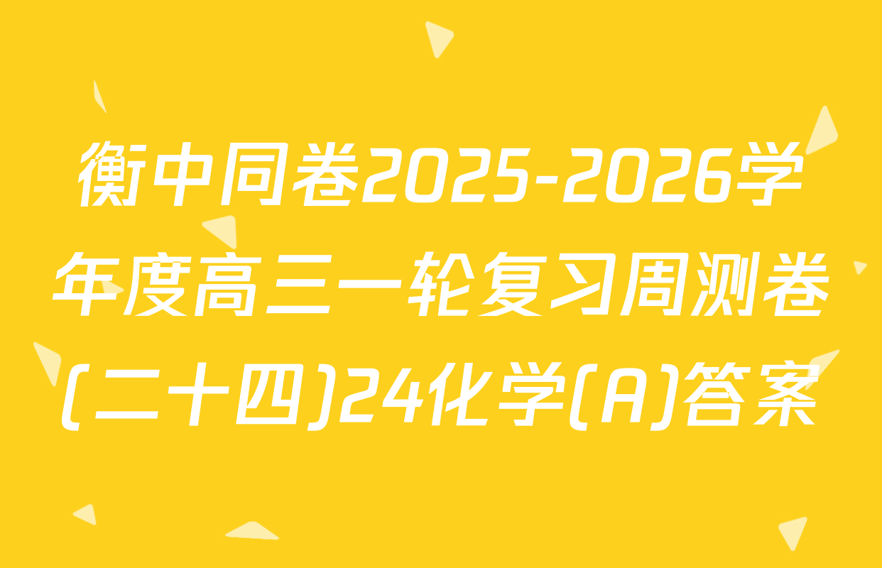 衡中同卷2025-2026学年度高三一轮复习周测卷(二十四)24化学(A)答案