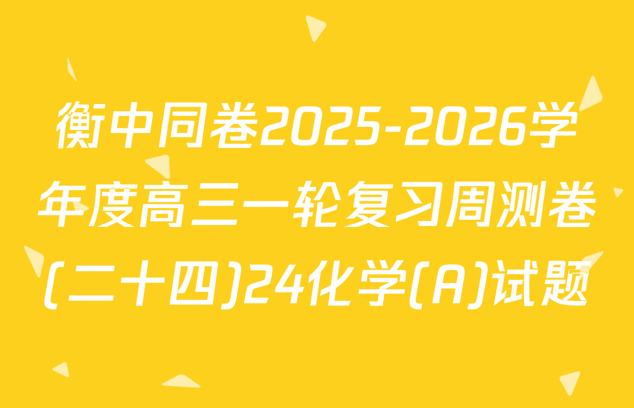 衡中同卷2025-2026学年度高三一轮复习周测卷(二十四)24化学(A)试题