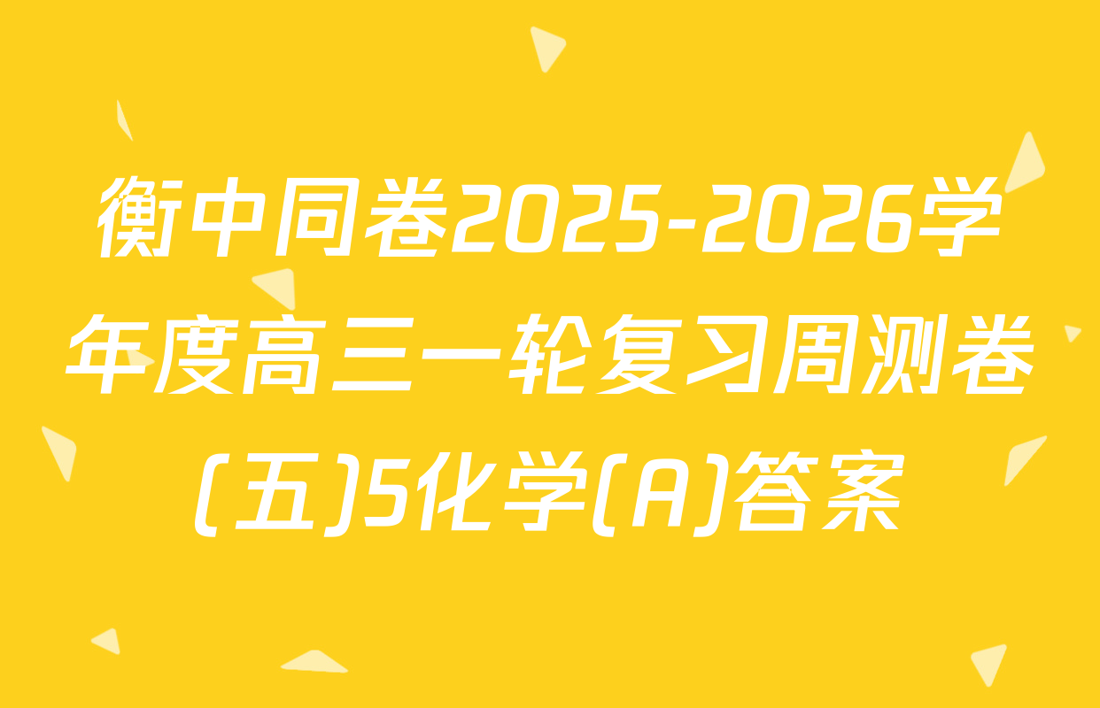 衡中同卷2025-2026学年度高三一轮复习周测卷(五)5化学(A)答案