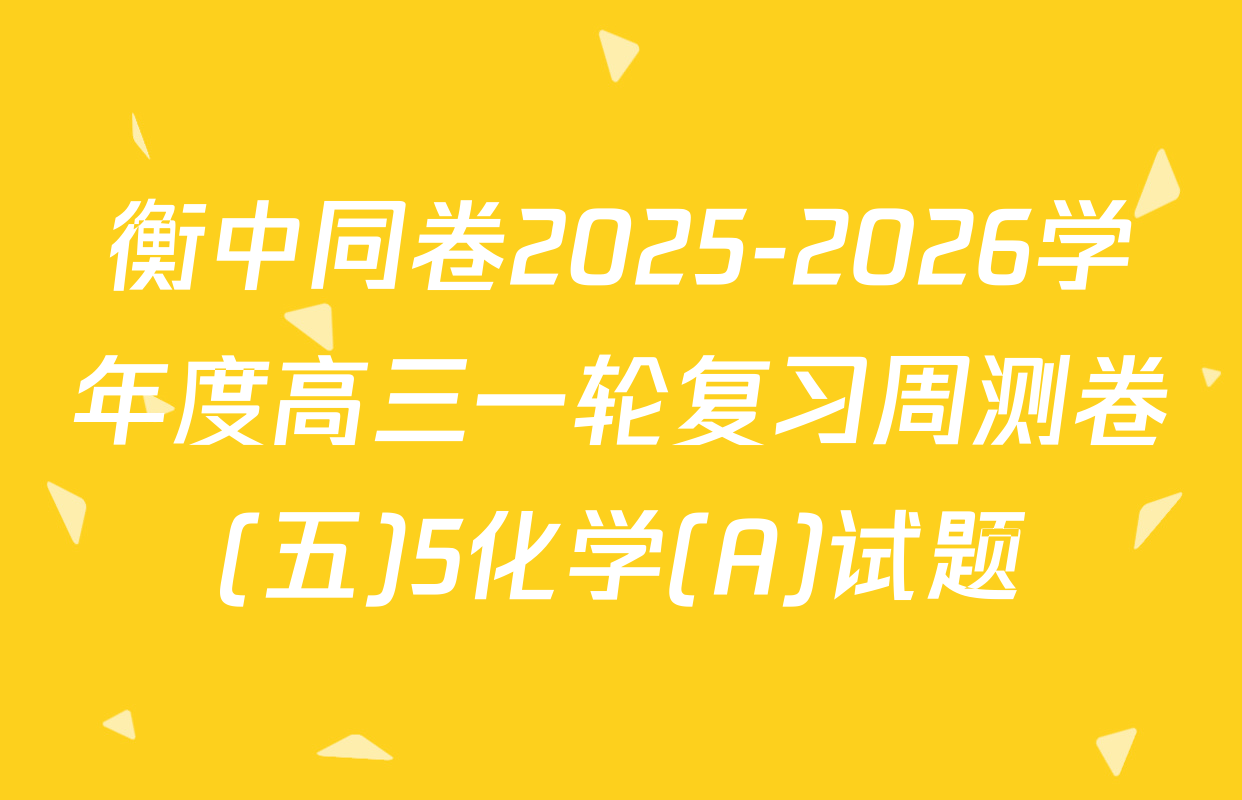 衡中同卷2025-2026学年度高三一轮复习周测卷(五)5化学(A)试题