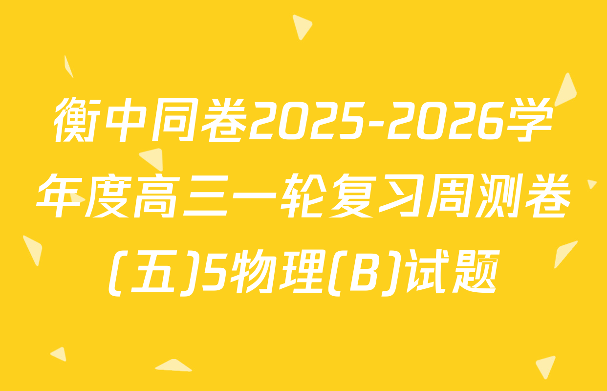 衡中同卷2025-2026学年度高三一轮复习周测卷(五)5物理(B)试题