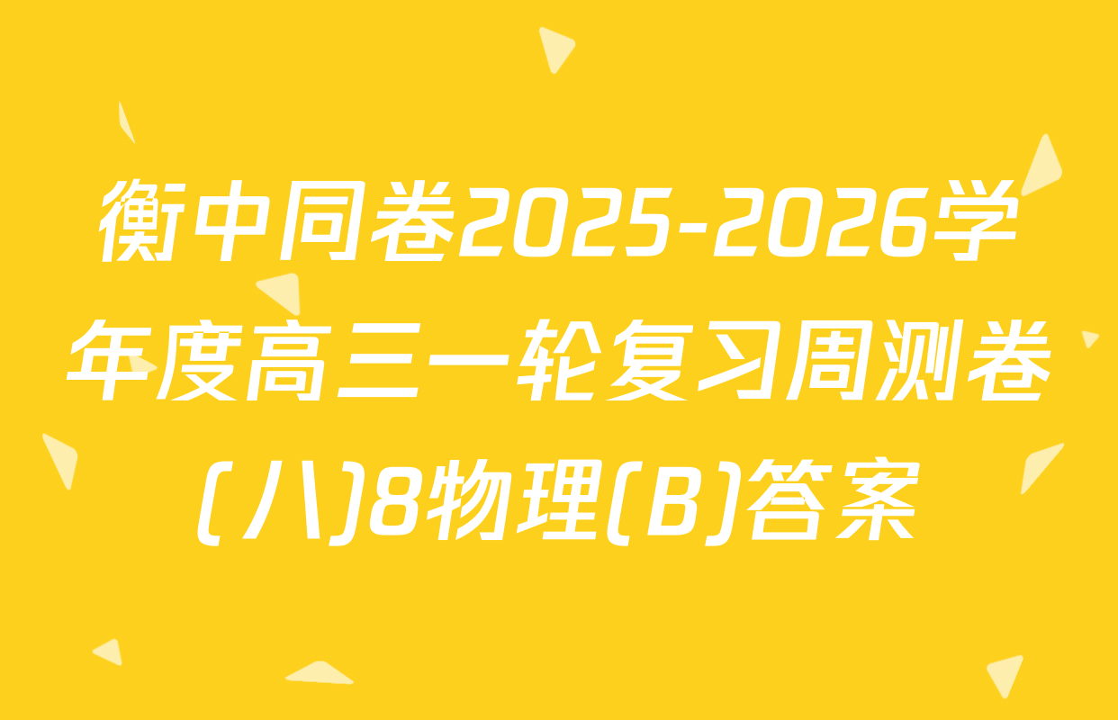 衡中同卷2025-2026学年度高三一轮复习周测卷(八)8物理(B)答案