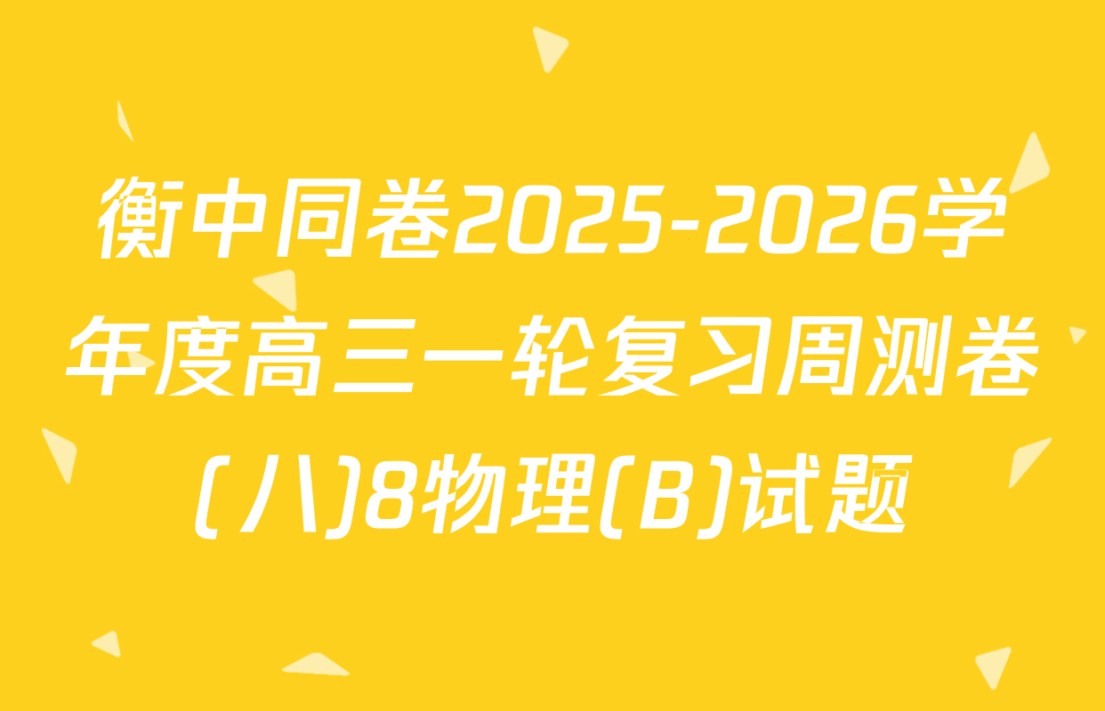 衡中同卷2025-2026学年度高三一轮复习周测卷(八)8物理(B)试题