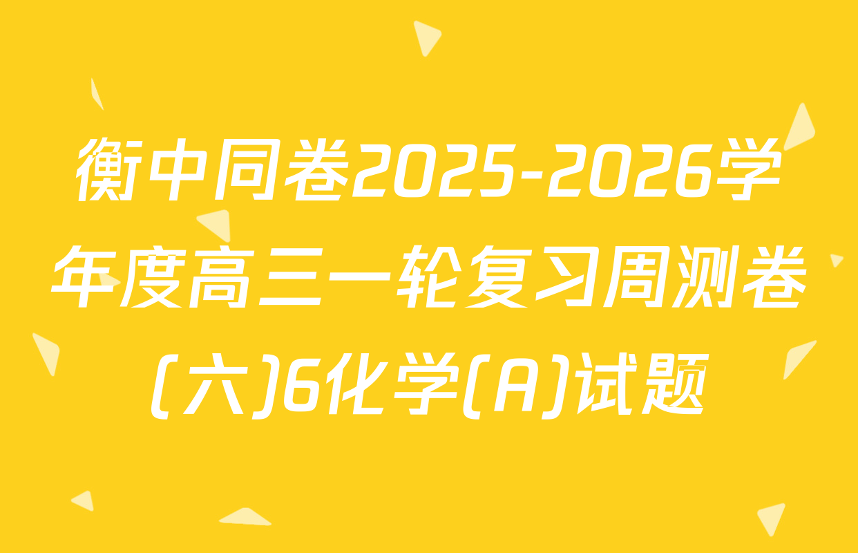 衡中同卷2025-2026学年度高三一轮复习周测卷(六)6化学(A)试题
