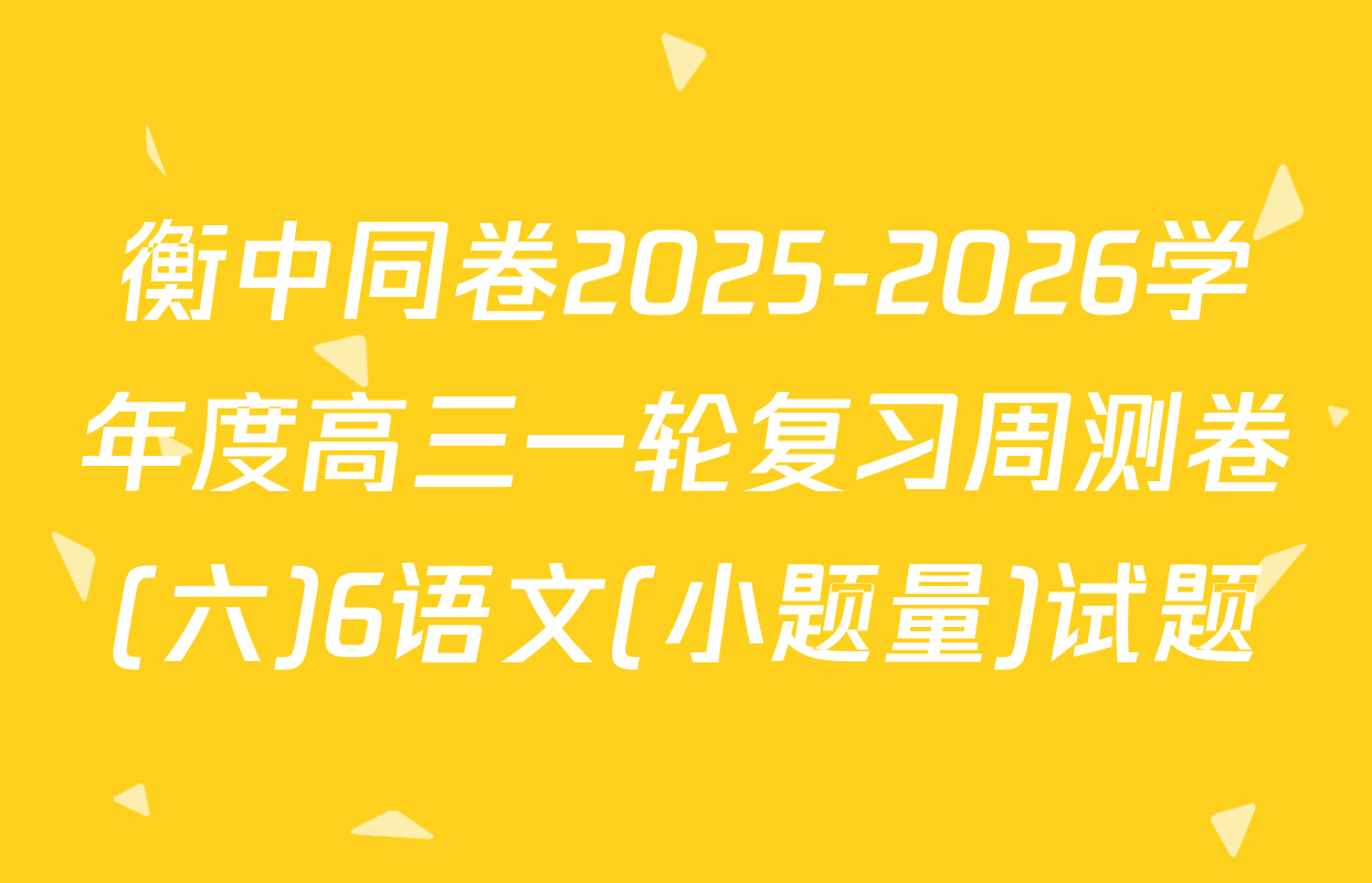 衡中同卷2025-2026学年度高三一轮复习周测卷(六)6语文(小题量)试题