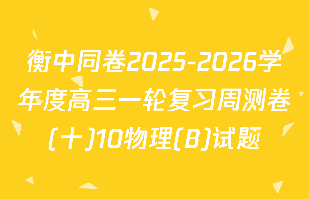 衡中同卷2025-2026学年度高三一轮复习周测卷(十)10物理(B)试题