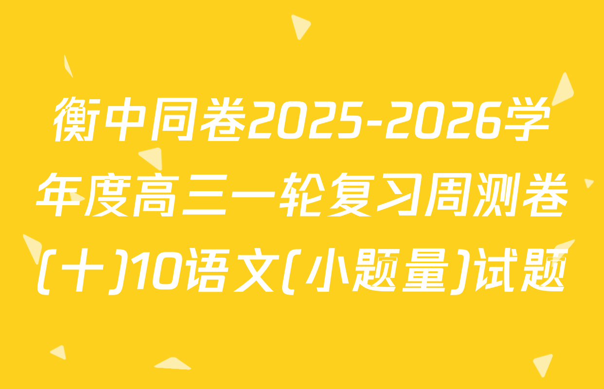 衡中同卷2025-2026学年度高三一轮复习周测卷(十)10语文(小题量)试题