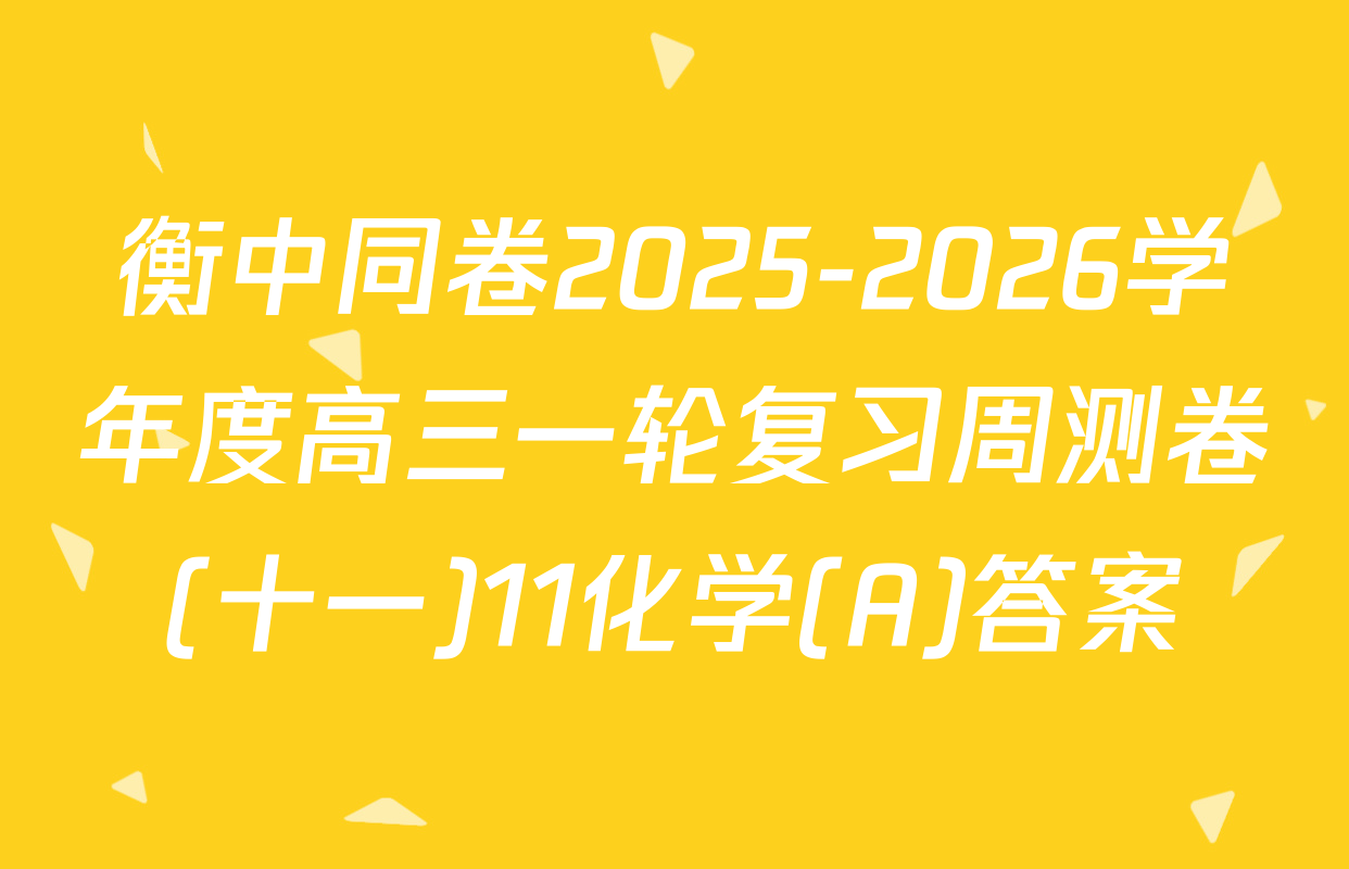 衡中同卷2025-2026学年度高三一轮复习周测卷(十一)11化学(A)答案