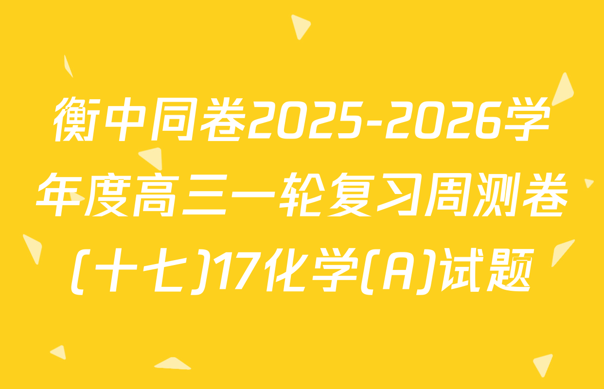 衡中同卷2025-2026学年度高三一轮复习周测卷(十七)17化学(A)试题