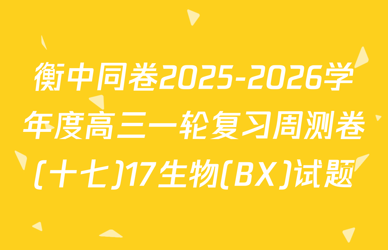 衡中同卷2025-2026学年度高三一轮复习周测卷(十七)17生物(BX)试题