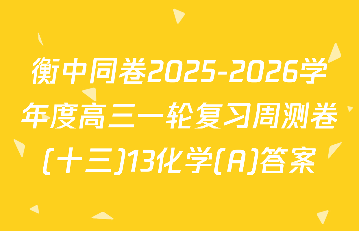 衡中同卷2025-2026学年度高三一轮复习周测卷(十三)13化学(A)答案
