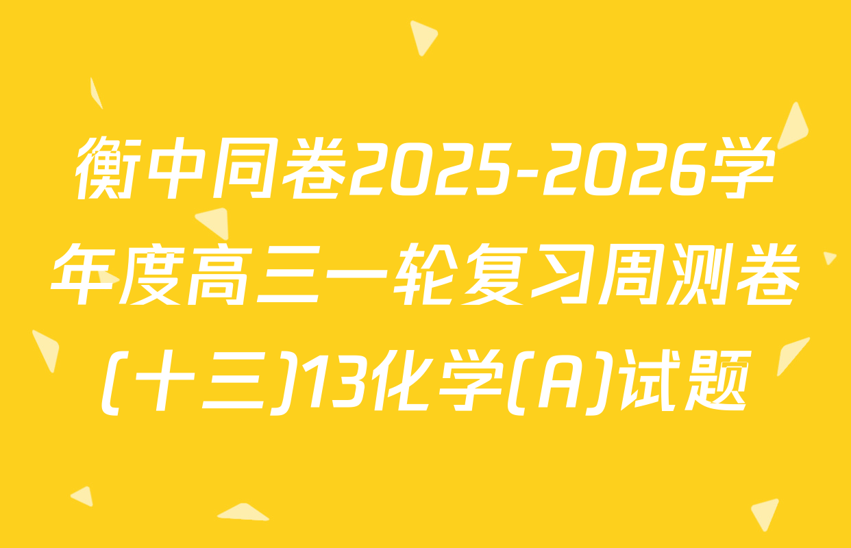 衡中同卷2025-2026学年度高三一轮复习周测卷(十三)13化学(A)试题