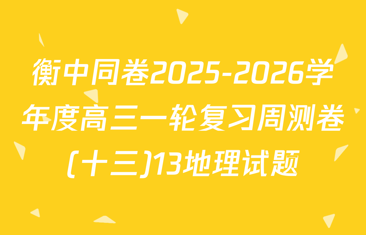 衡中同卷2025-2026学年度高三一轮复习周测卷(十三)13地理试题