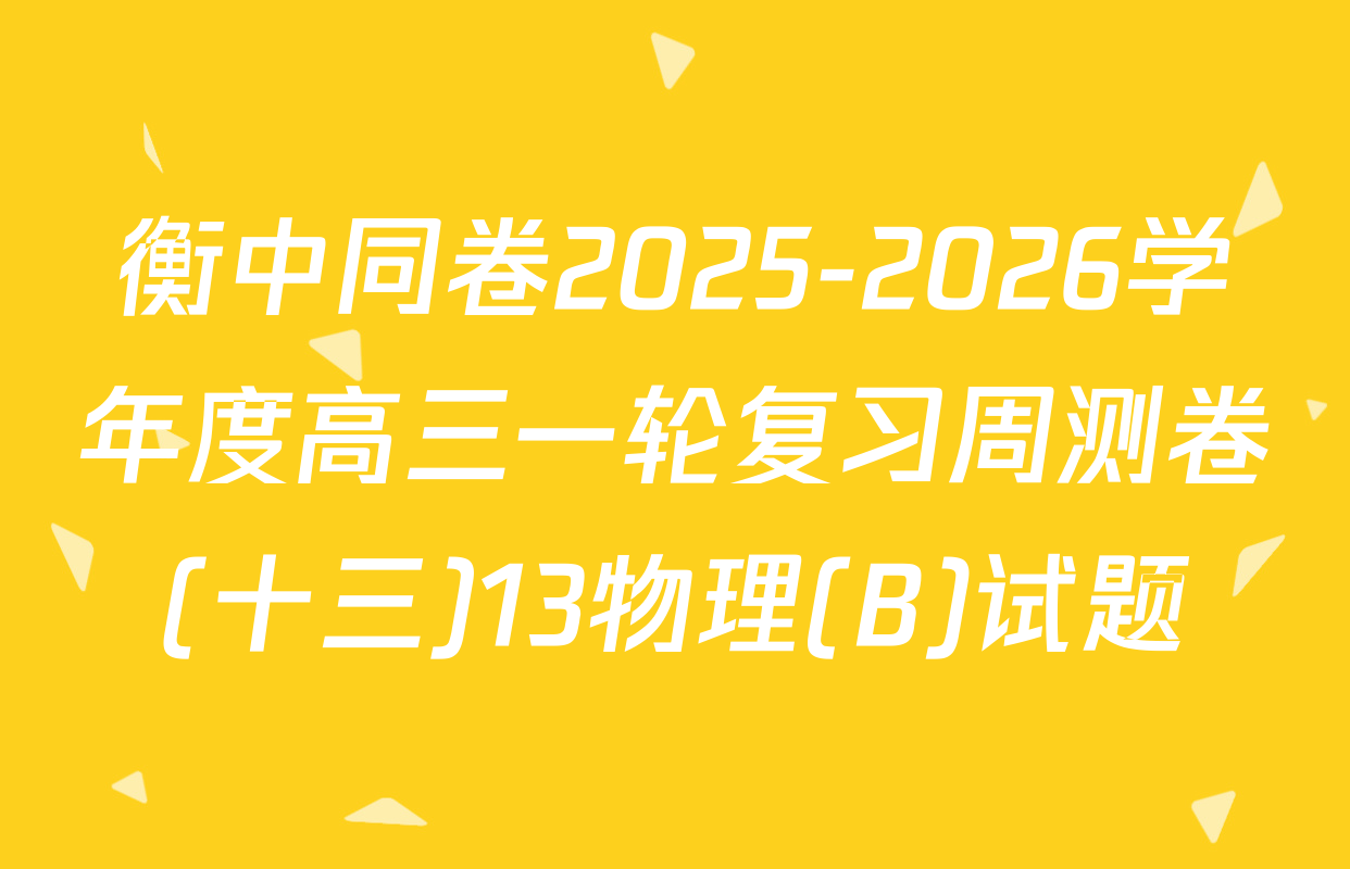 衡中同卷2025-2026学年度高三一轮复习周测卷(十三)13物理(B)试题