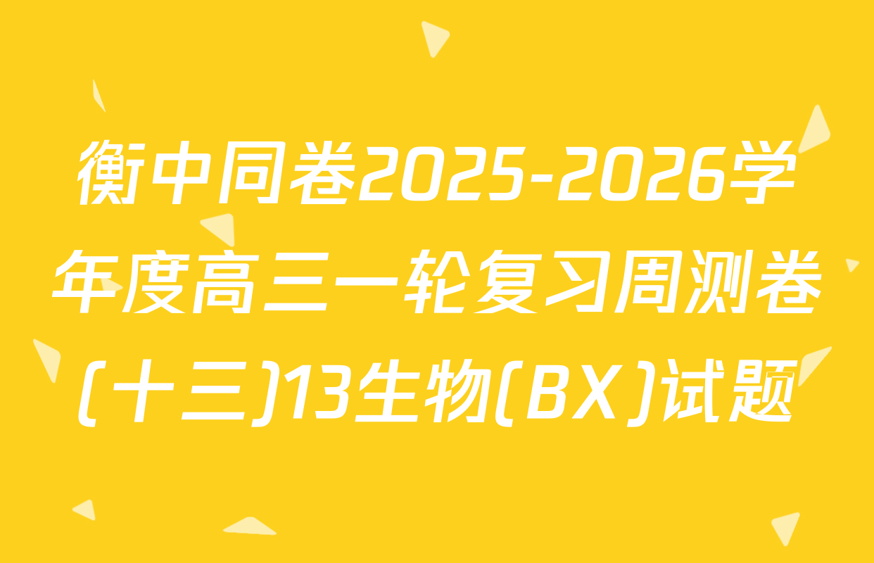 衡中同卷2025-2026学年度高三一轮复习周测卷(十三)13生物(BX)试题