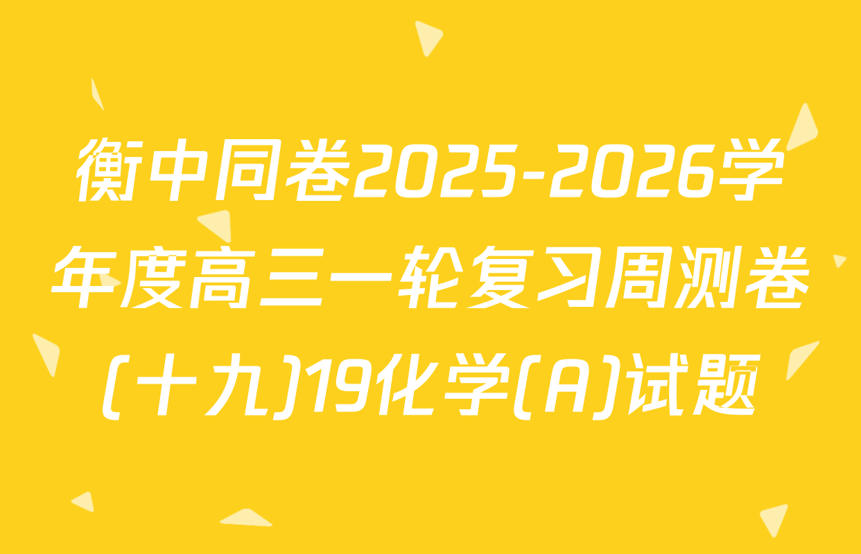 衡中同卷2025-2026学年度高三一轮复习周测卷(十九)19化学(A)试题
