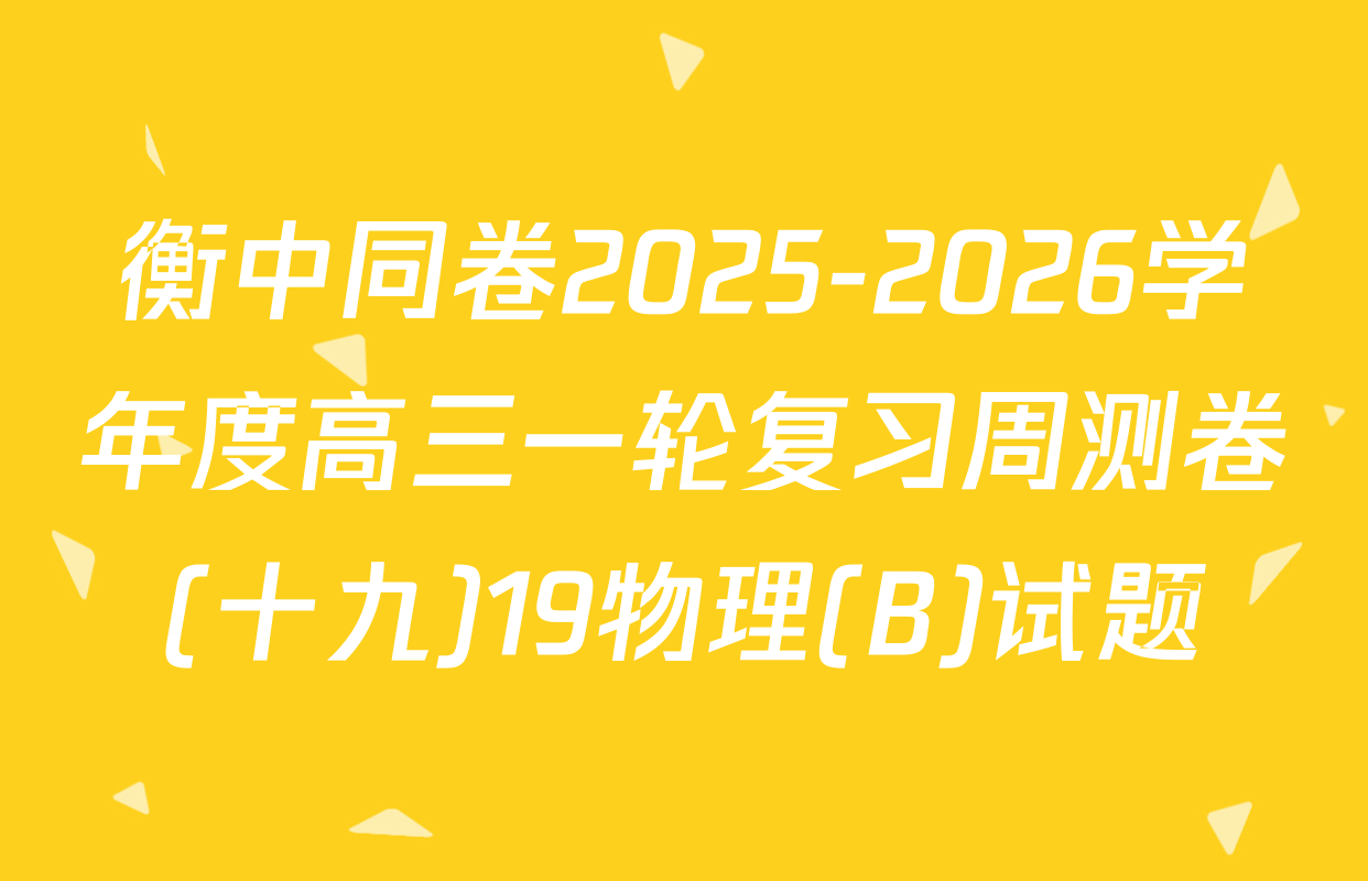 衡中同卷2025-2026学年度高三一轮复习周测卷(十九)19物理(B)试题