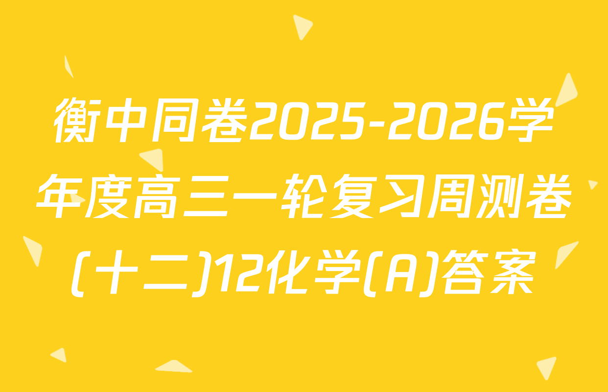 衡中同卷2025-2026学年度高三一轮复习周测卷(十二)12化学(A)答案