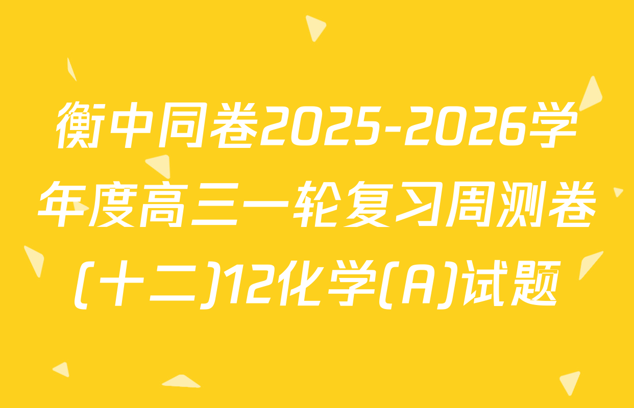 衡中同卷2025-2026学年度高三一轮复习周测卷(十二)12化学(A)试题