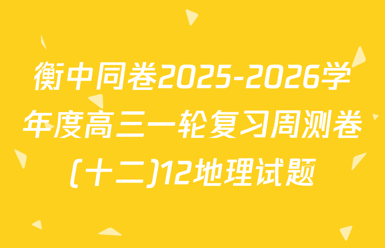 衡中同卷2025-2026学年度高三一轮复习周测卷(十二)12地理试题
