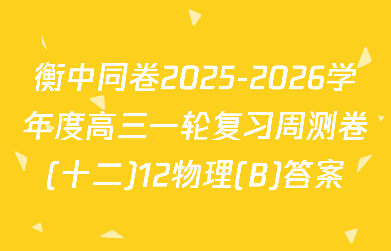 衡中同卷2025-2026学年度高三一轮复习周测卷(十二)12物理(B)答案