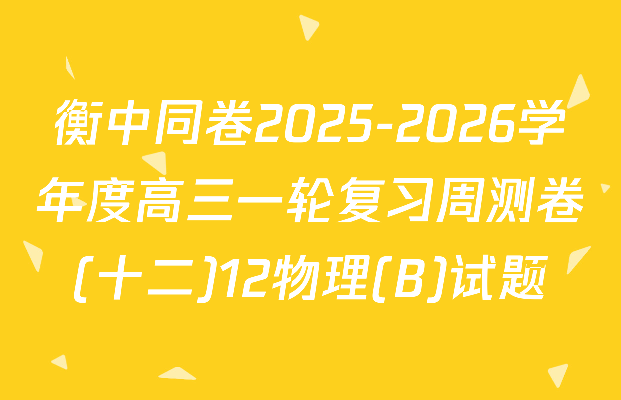 衡中同卷2025-2026学年度高三一轮复习周测卷(十二)12物理(B)试题